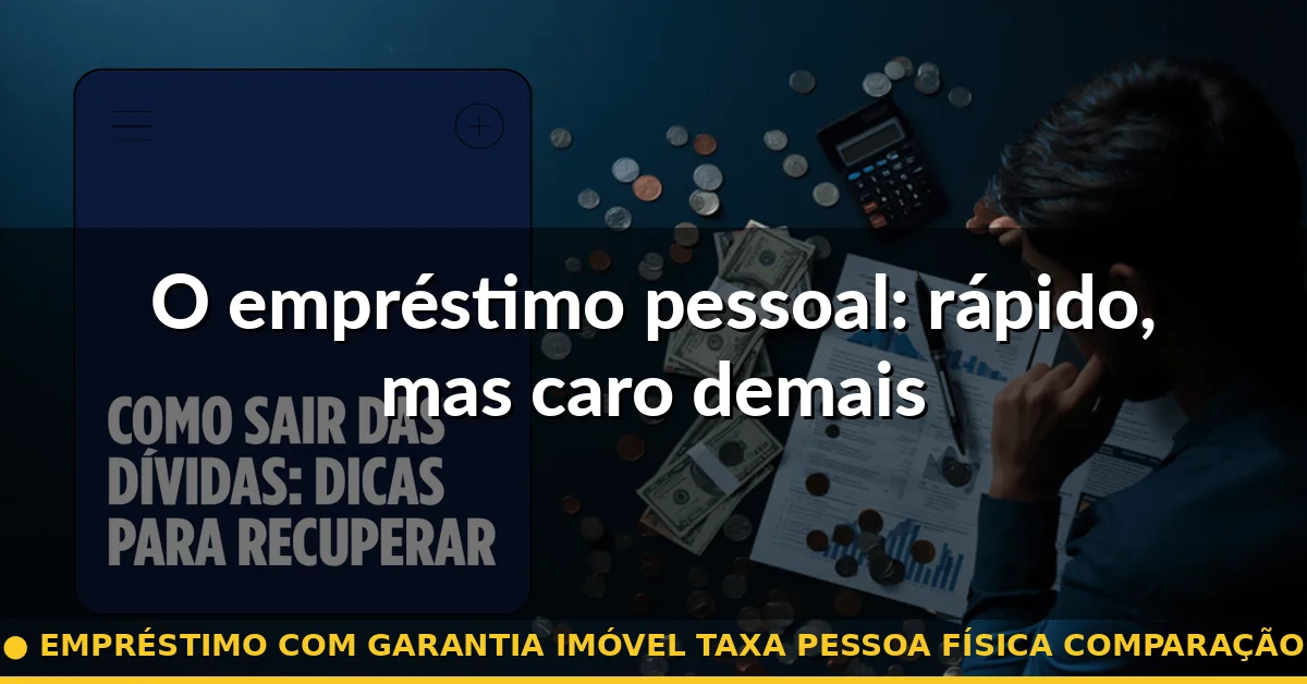 O empréstimo pessoal: rápido, mas caro demais — empréstimo com garantia imóvel taxa pessoa física comparação