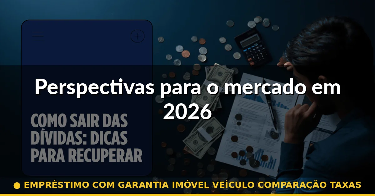 Perspectivas para o mercado em 2026 — empréstimo com garantia imóvel veículo comparação taxas