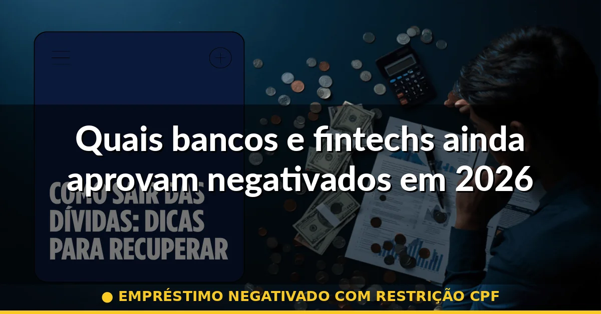 Quais bancos e fintechs ainda aprovam negativados em 2026 — empréstimo negativado com restrição cpf
