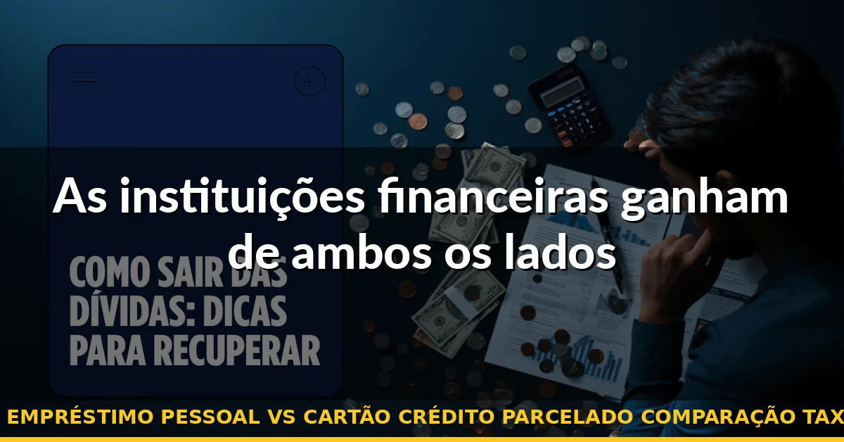 As instituições financeiras ganham de ambos os lados — empréstimo pessoal vs cartão crédito parcelado comparação taxa