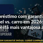 empréstimo com garantia imóvel carro comparação taxas 2026 — Guia completo 2026