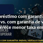 empréstimo com garantia imóvel veículo comparação taxa — Guia completo 2026