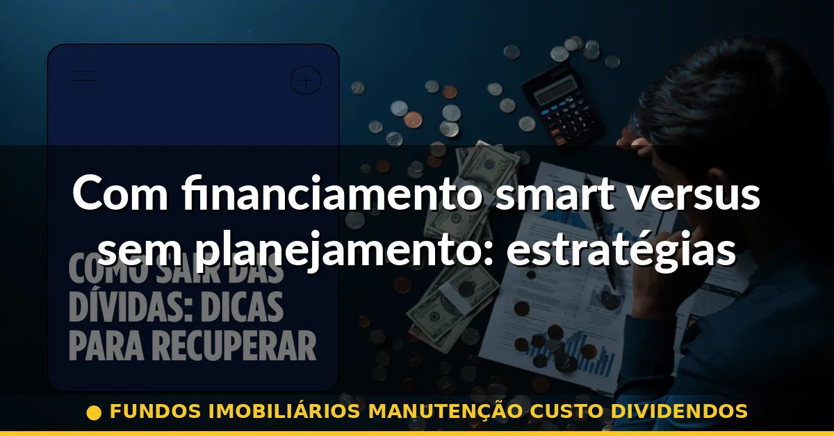 Com financiamento smart versus sem planejamento: estratégias que separam vencedores de derrotadores — fundos imobiliários manutenção custo dividendos