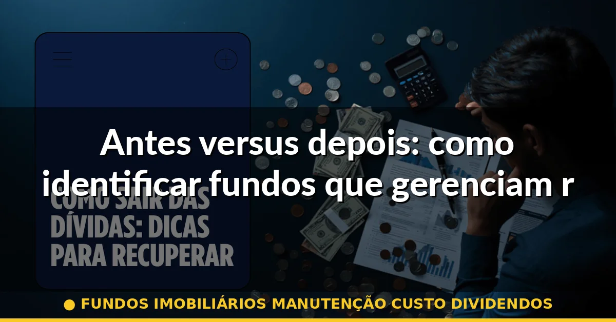 Antes versus depois: como identificar fundos que gerenciam reformas com competência — fundos imobiliários manutenção custo dividendos