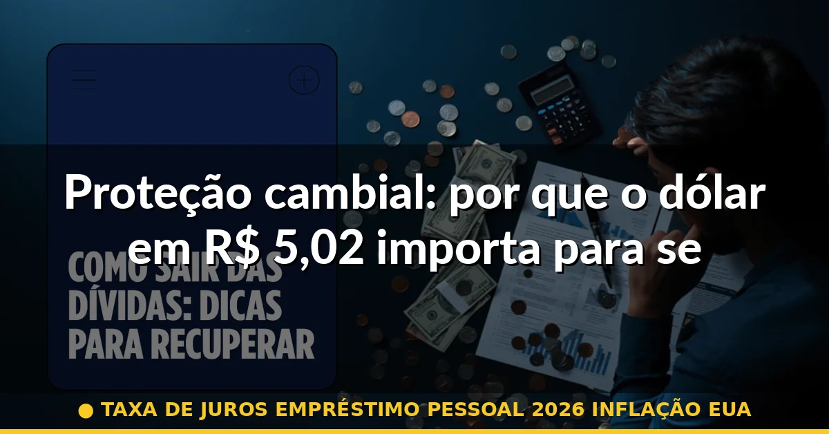 Proteção cambial: por que o dólar em R$ 5,02 importa para seu crédito — taxa de juros empréstimo pessoal 2026 inflação eua